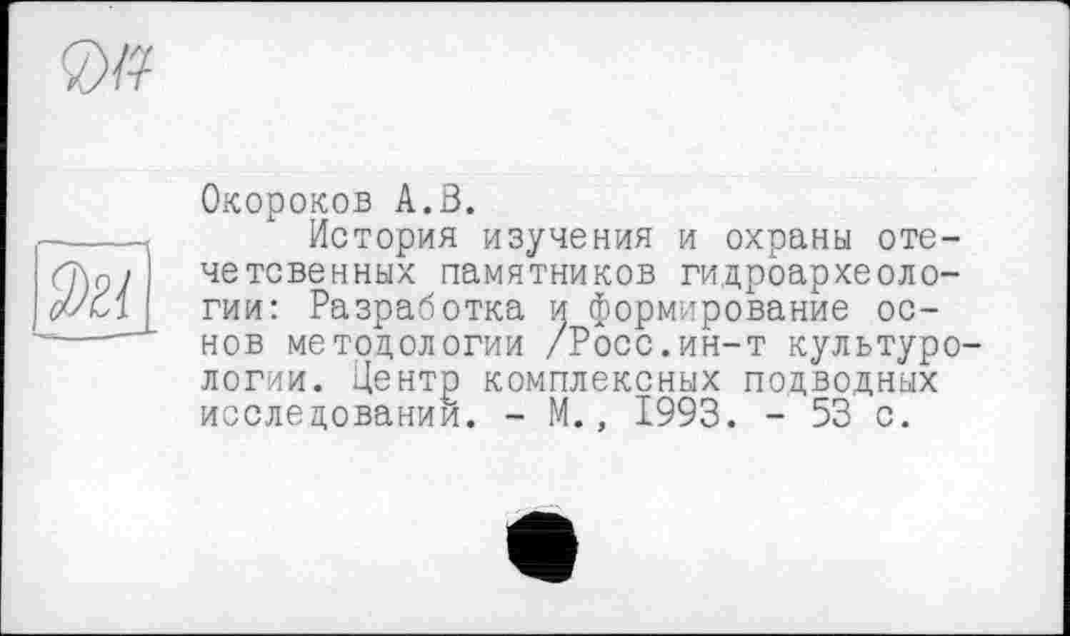 ﻿

Окороков А.В.
История изучения и охраны оте-четсвенных памятников гидроархеологии: Разработка и формирование основ методологии /Росс.ин-т культурологии. Центр комплексных подводных исследовании. - М., 1993. - 53 с.